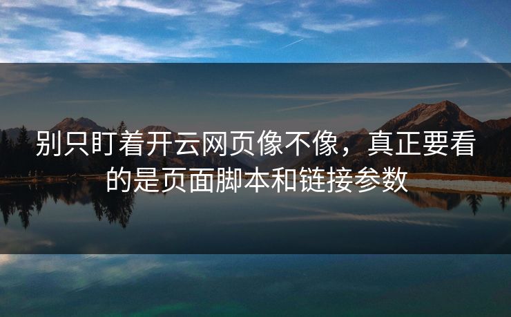 别只盯着开云网页像不像,真正要看的是页面脚本和链接参数 别只盯着开云网页像不像,真正要看的是页面脚本和链接参数