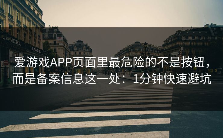 爱游戏APP页面里最危险的不是按钮,而是备案信息这一处:1分钟快速避坑 爱游戏APP页面里最危险的不是按钮,而是备案信息这一处:1分钟快速避坑