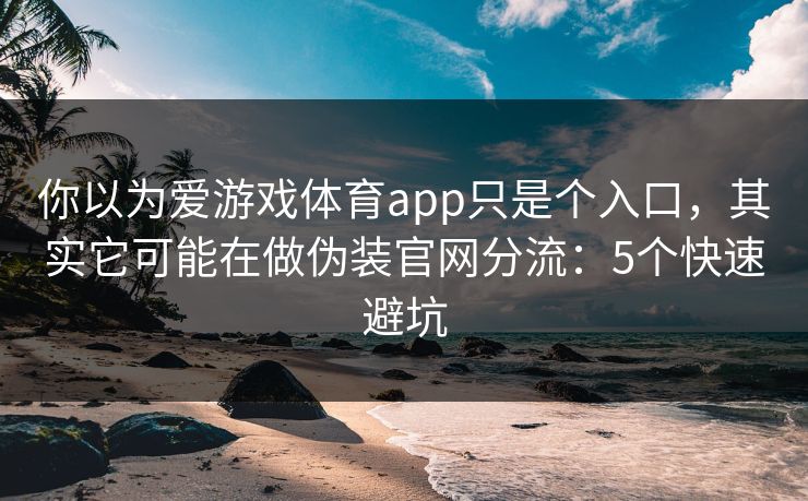 你以为爱游戏体育app只是个入口,其实它可能在做伪装官网分流:5个快速避坑 你以为爱游戏体育app只是个入口,其实它可能在做伪装官网分流:5个快速避坑