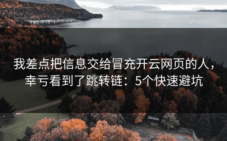 我差点把信息交给冒充开云网页的人,幸亏看到了跳转链:5个快速避坑 我差点把信息交给冒充开云网页的人,幸亏看到了跳转链:5个快速避坑