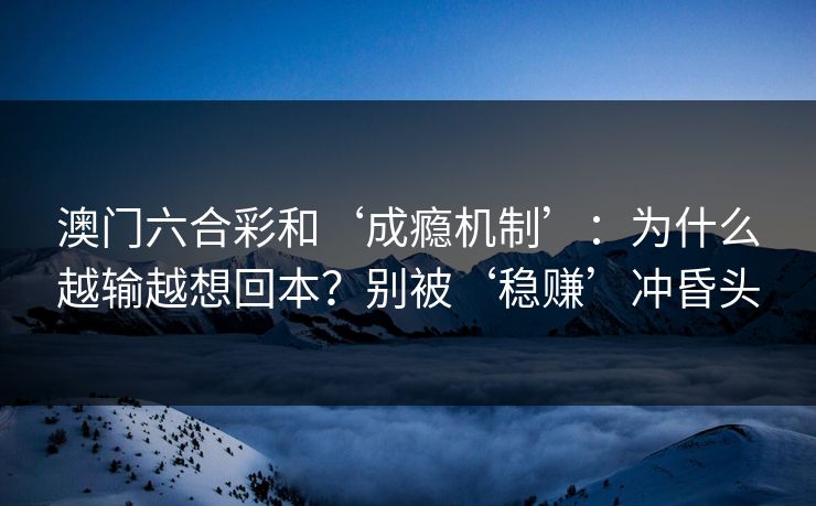 澳门六合彩和‘成瘾机制’：为什么越输越想回本？别被‘稳赚’冲昏头