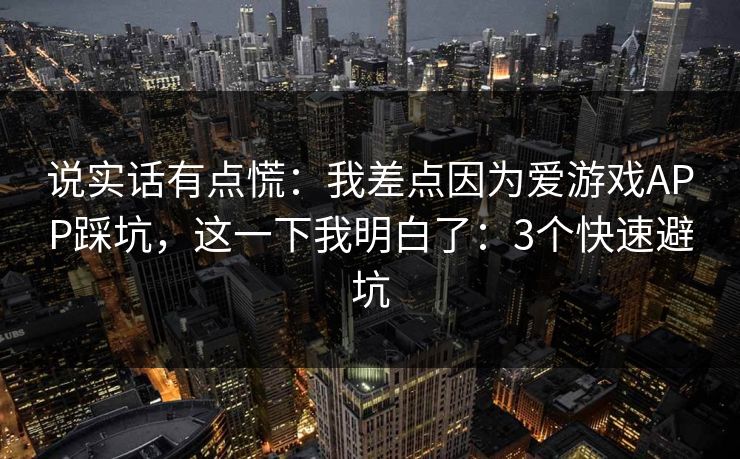 说实话有点慌：我差点因为爱游戏APP踩坑，这一下我明白了：3个快速避坑