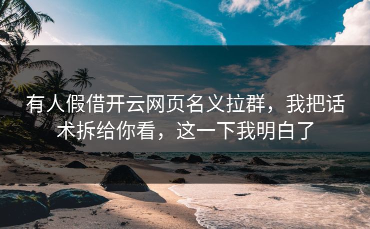 有人假借开云网页名义拉群,我把话术拆给你看,这一下我明白了 有人假借开云网页名义拉群,我把话术拆给你看,这一下我明白了