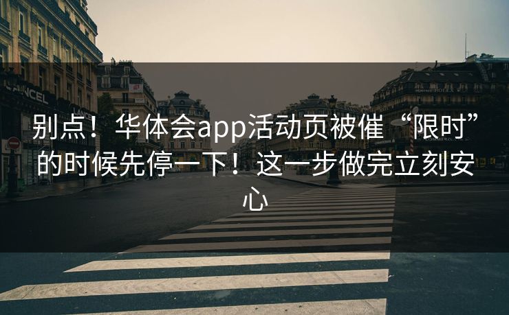 别点!华体会app活动页被催“限时”的时候先停一下!这一步做完立刻安心 别点!华体会app活动页被催“限时”的时候先停一下!这一步做完立刻安心