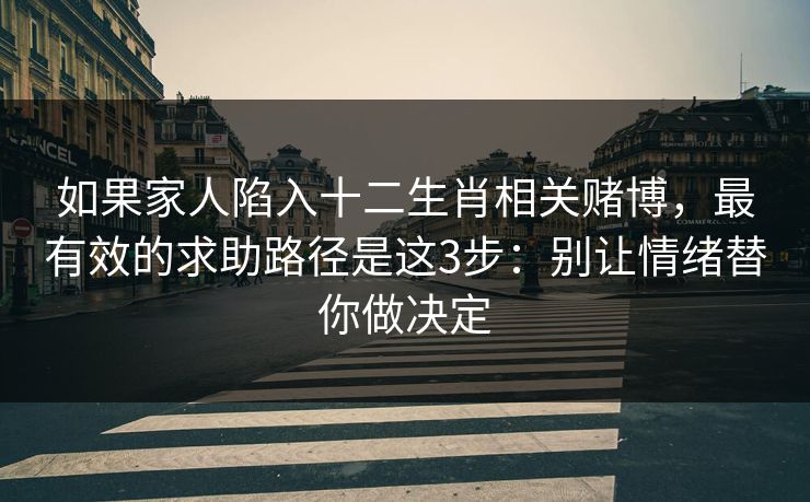 如果家人陷入十二生肖相关赌博,最有效的求助路径是这3步:别让情绪替你做决定 如果家人陷入十二生肖相关赌博,最有效的求助路径是这3步:别让情绪替你做决定