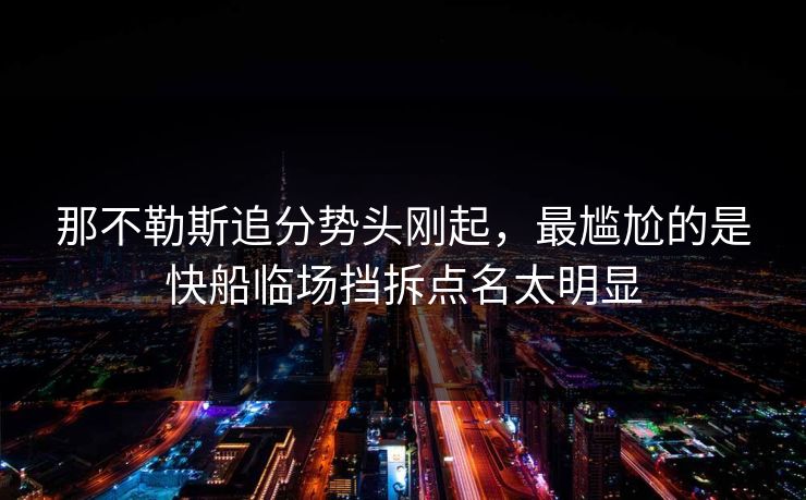 那不勒斯追分势头刚起,最尴尬的是快船临场挡拆点名太明显 那不勒斯追分势头刚起,最尴尬的是快船临场挡拆点名太明显