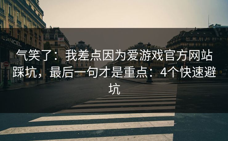 气笑了:我差点因为爱游戏官方网站踩坑,最后一句才是重点:4个快速避坑 气笑了:我差点因为爱游戏官方网站踩坑,最后一句才是重点:4个快速避坑