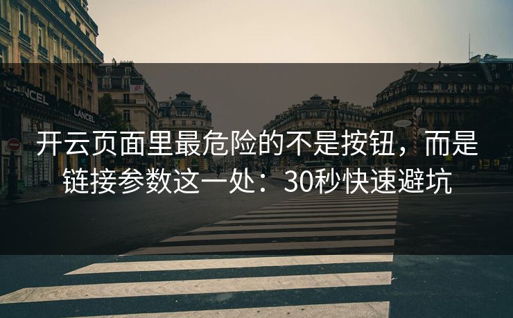 开云页面里最危险的不是按钮，而是链接参数这一处：30秒快速避坑