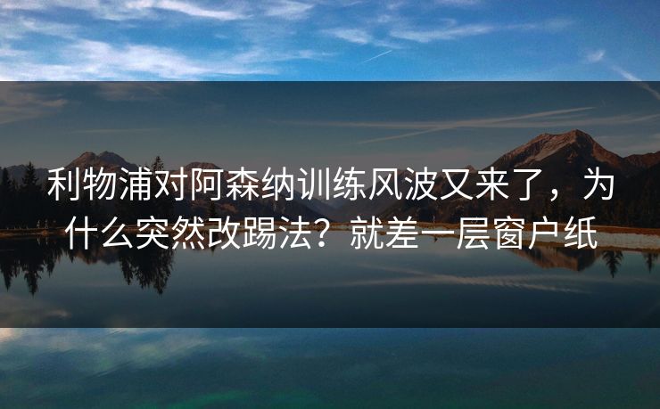 利物浦对阿森纳训练风波又来了,为什么突然改踢法?就差一层窗户纸 利物浦对阿森纳训练风波又来了,为什么突然改踢法?就差一层窗户纸