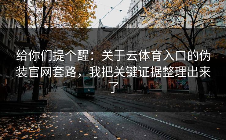 给你们提个醒:关于云体育入口的伪装官网套路,我把关键证据整理出来了 给你们提个醒:关于云体育入口的伪装官网套路,我把关键证据整理出来了