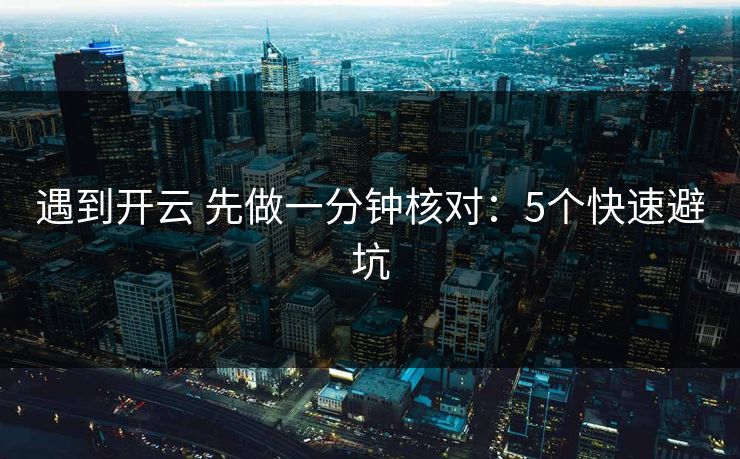 遇到开云 先做一分钟核对:5个快速避坑 遇到开云 先做一分钟核对:5个快速避坑