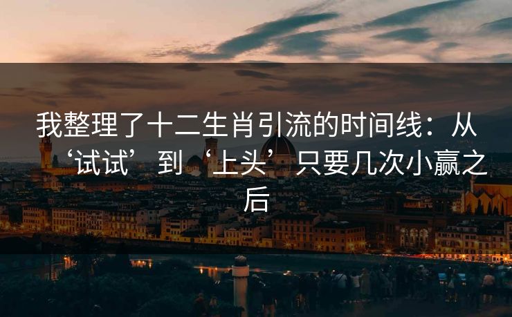 我整理了十二生肖引流的时间线：从‘试试’到‘上头’只要几次小赢之后