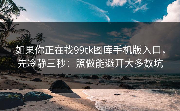 如果你正在找99tk图库手机版入口,先冷静三秒:照做能避开大多数坑 如果你正在找99tk图库手机版入口,先冷静三秒:照做能避开大多数坑