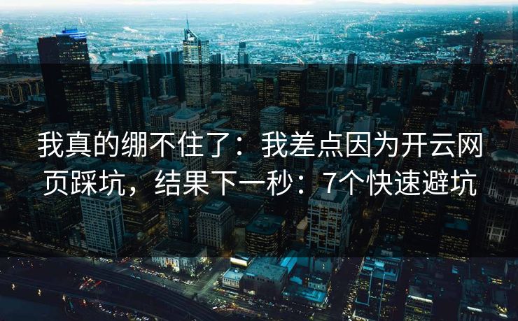 我真的绷不住了:我差点因为开云网页踩坑,结果下一秒:7个快速避坑 我真的绷不住了:我差点因为开云网页踩坑,结果下一秒:7个快速避坑