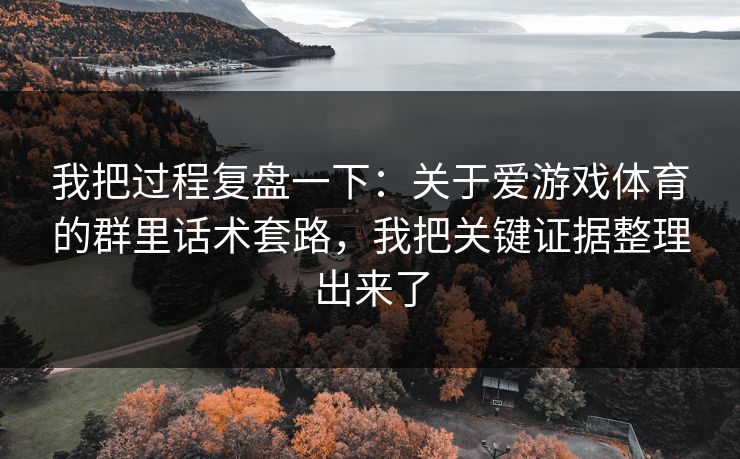 我把过程复盘一下:关于爱游戏体育的群里话术套路,我把关键证据整理出来了 我把过程复盘一下:关于爱游戏体育的群里话术套路,我把关键证据整理出来了